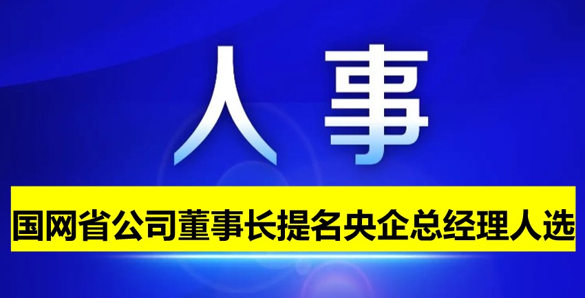 國網(wǎng)省公司董事長提名為央企總經(jīng)理人選！