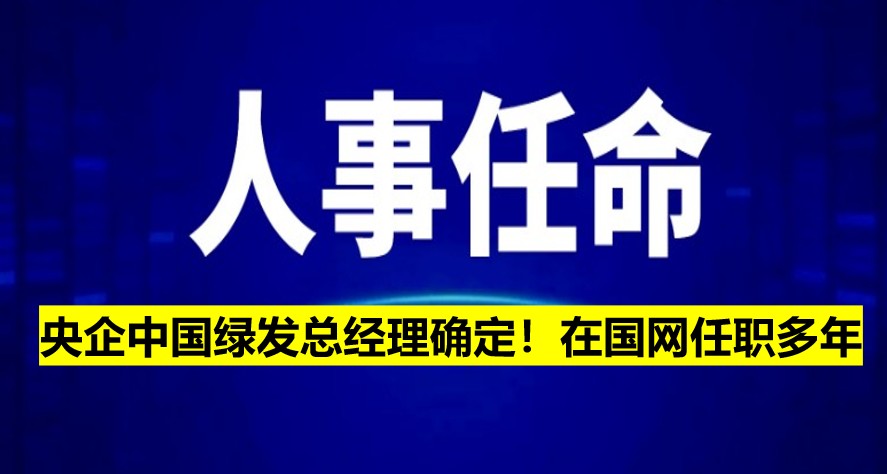 央企中國綠發(fā)總經理確定！在國網任職多年