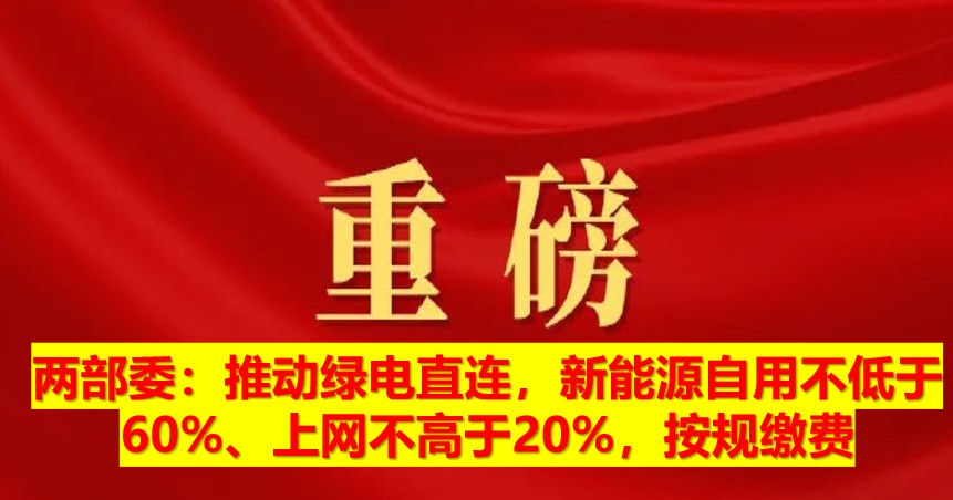 兩部委：推動綠電直連，新能源自用不低于60%、上網不高于20%，按規(guī)繳費