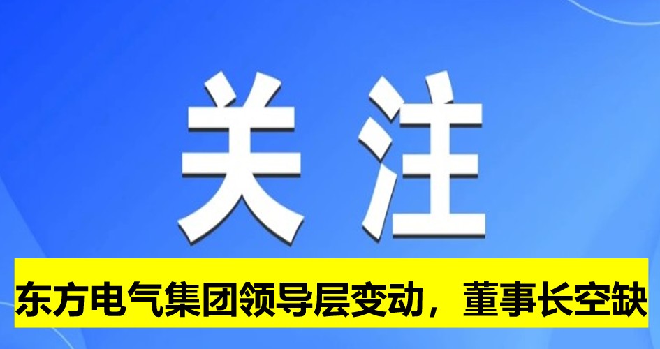 東方電氣集團領(lǐng)導(dǎo)層變動，董事長崗位空缺