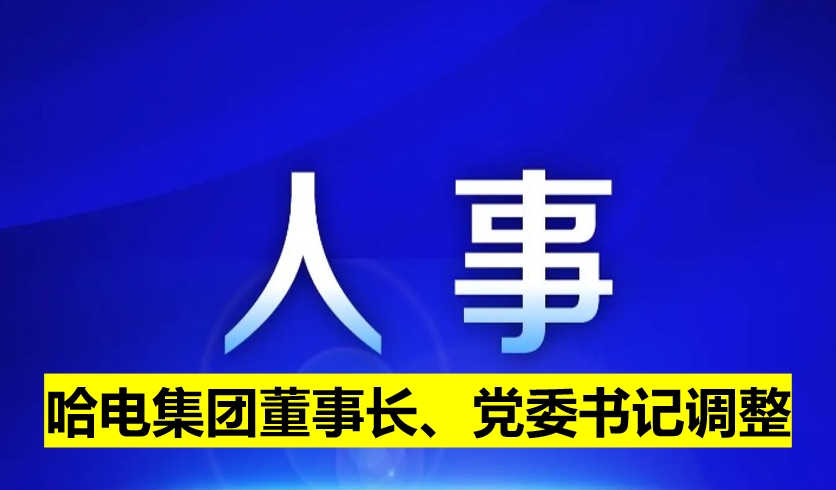 哈電集團董事長、黨委書記調(diào)整