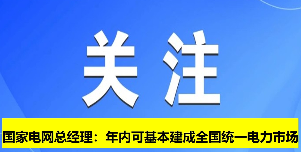 國家電網(wǎng)總經(jīng)理：年內(nèi)可基本建成全國統(tǒng)一電力市場